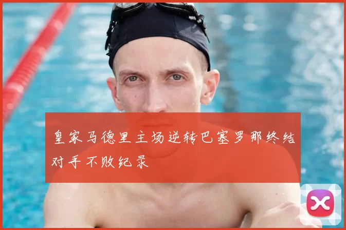 皇家马德里主场逆转巴塞罗那终结对手不败纪录