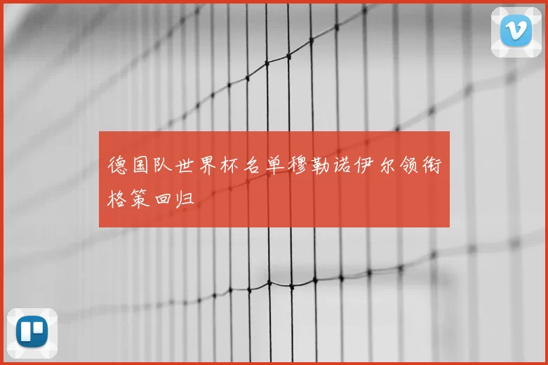 德国队世界杯名单穆勒诺伊尔领衔格策回归