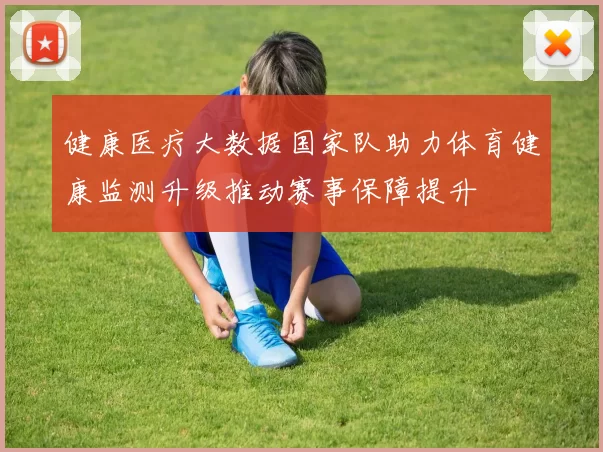健康医疗大数据国家队助力体育健康监测升级推动赛事保障提升