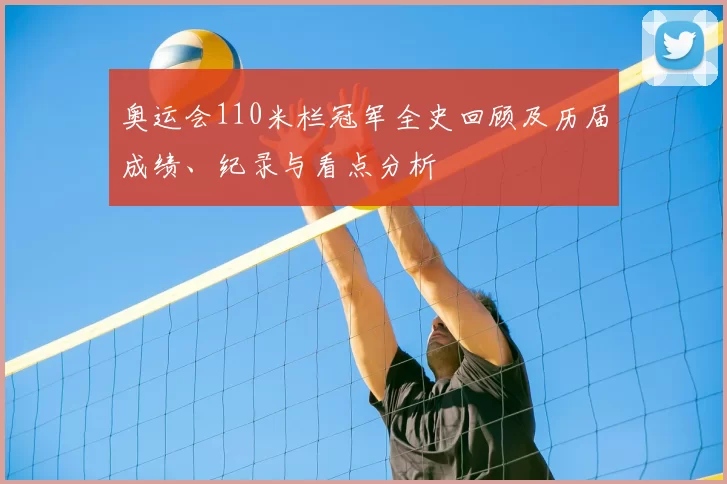 奥运会110米栏冠军全史回顾及历届成绩、纪录与看点分析