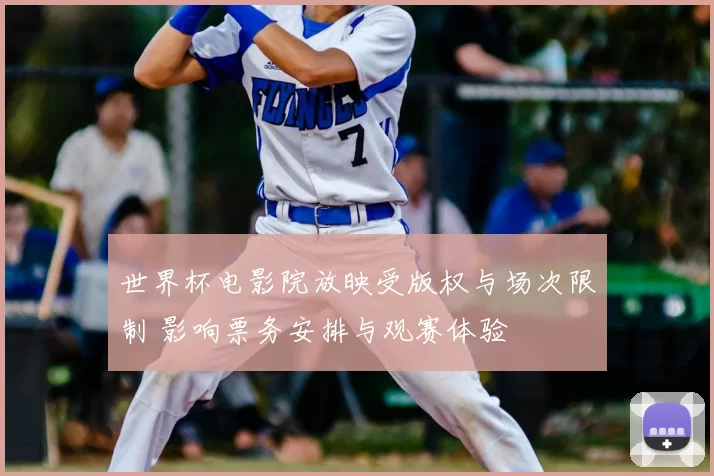 世界杯电影院放映受版权与场次限制 影响票务安排与观赛体验