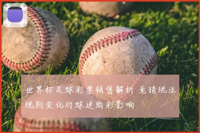 世界杯足球彩票销售解析 竞猜玩法规则变化对球迷购彩影响