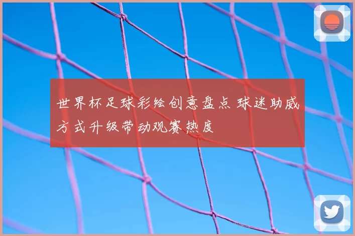 世界杯足球彩绘创意盘点 球迷助威方式升级带动观赛热度