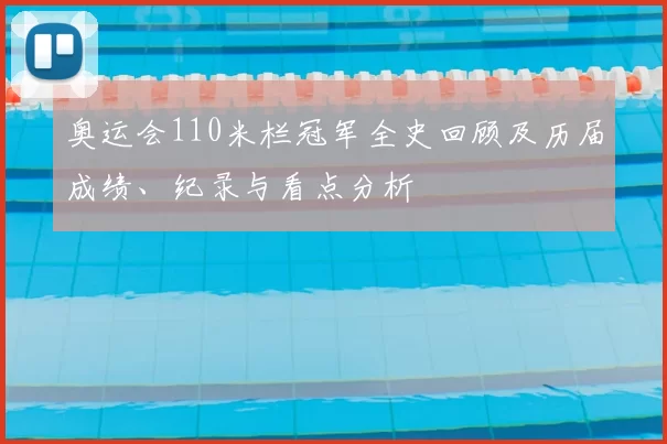 奥运会110米栏冠军全史回顾及历届成绩、纪录与看点分析