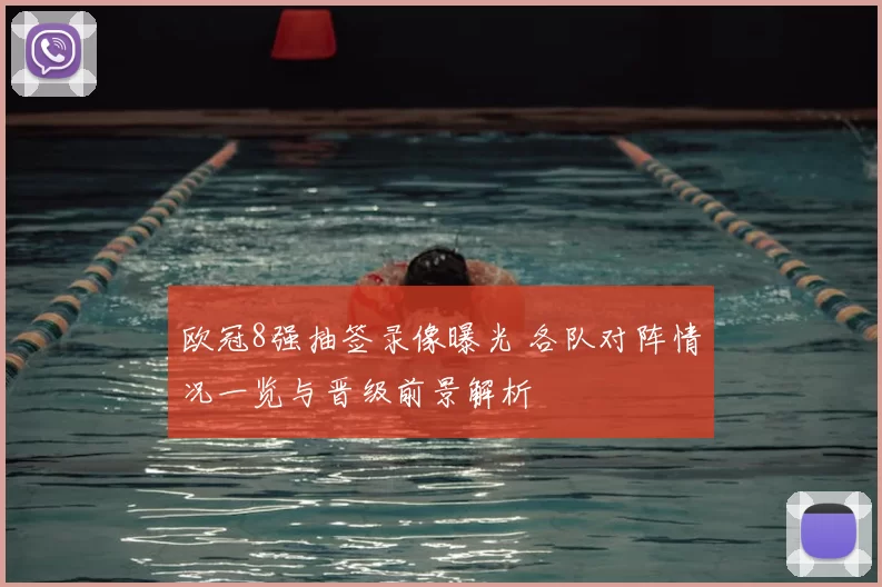 欧冠8强抽签录像曝光 各队对阵情况一览与晋级前景解析