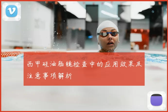 西甲硅油肠镜检查中的应用效果及注意事项解析