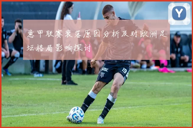 意甲联赛衰落原因分析及对欧洲足坛格局影响探讨