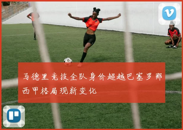 马德里竞技全队身价超越巴塞罗那西甲格局现新变化