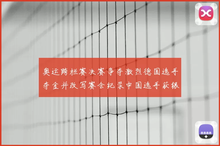 奥运跨栏赛决赛争夺激烈德国选手夺金并改写赛会纪录中国选手获银