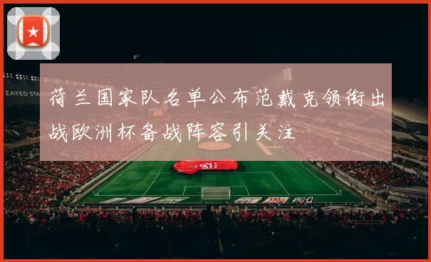 荷兰国家队名单公布范戴克领衔出战欧洲杯备战阵容引关注