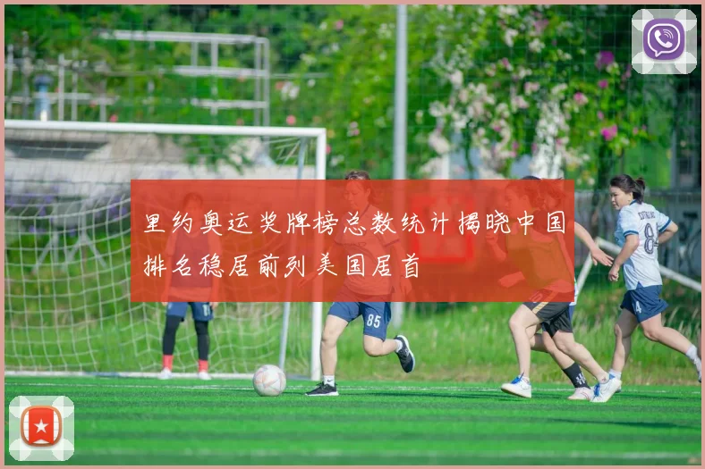 里约奥运奖牌榜总数统计揭晓中国排名稳居前列美国居首