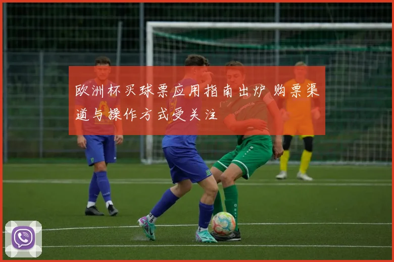 欧洲杯买球票应用指南出炉 购票渠道与操作方式受关注