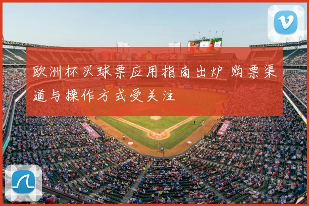 欧洲杯买球票应用指南出炉 购票渠道与操作方式受关注