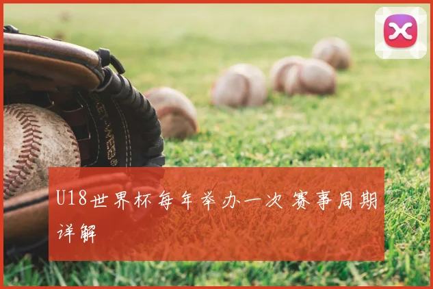U18世界杯每年举办一次 赛事周期详解