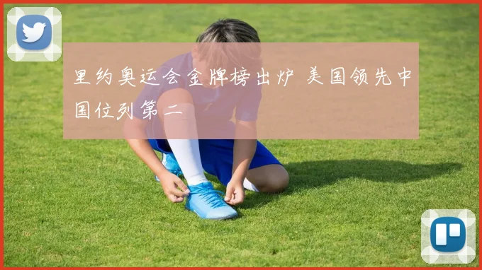 里约奥运会金牌榜出炉 美国领先中国位列第二