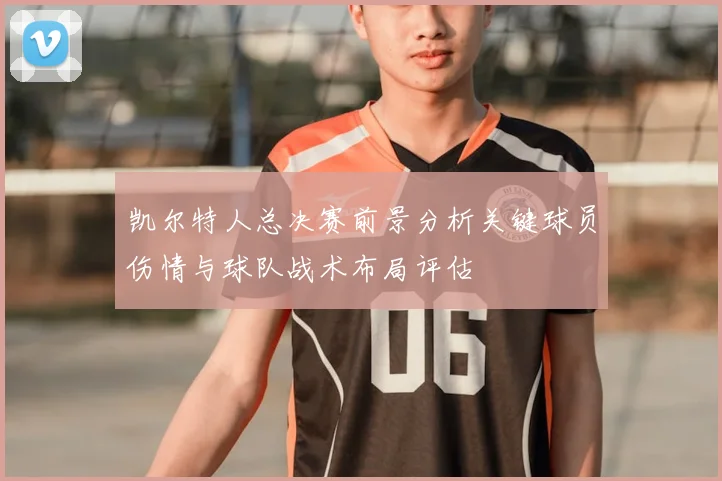 凯尔特人总决赛前景分析关键球员伤情与球队战术布局评估
