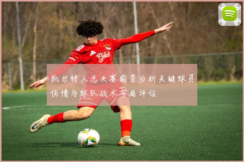 凯尔特人总决赛前景分析关键球员伤情与球队战术布局评估
